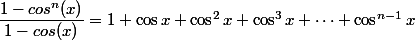  \dfrac{1-cos^n(x)}{1-cos(x)}  = 1 + \cos x + \cos^2x + \cos^3 x + \cdots + \cos^{n-1}x